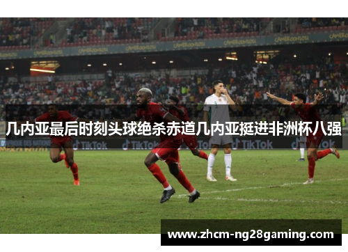 几内亚最后时刻头球绝杀赤道几内亚挺进非洲杯八强 几内亚最后时刻头球绝杀赤道几内亚挺进非洲杯八强