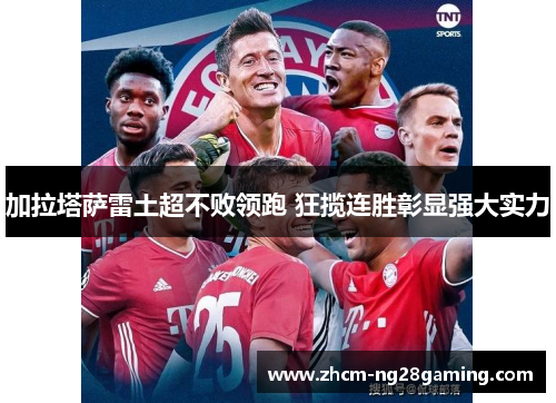 加拉塔萨雷土超不败领跑 狂揽连胜彰显强大实力 加拉塔萨雷土超不败领跑 狂揽连胜彰显强大实力
