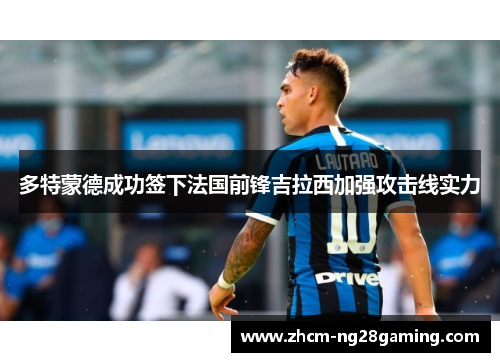 多特蒙德成功签下法国前锋吉拉西加强攻击线实力 多特蒙德成功签下法国前锋吉拉西加强攻击线实力