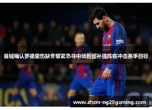 曼城确认罗德里伤缺冬窗紧急寻中场新援补强阵容冲击赛季目标