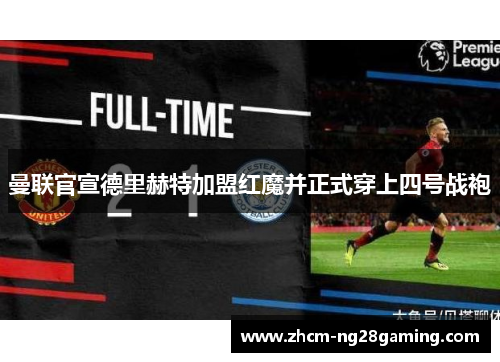 曼联官宣德里赫特加盟红魔并正式穿上四号战袍