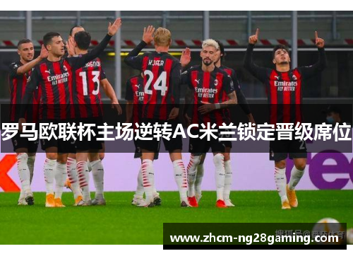 罗马欧联杯主场逆转AC米兰锁定晋级席位 罗马欧联杯主场逆转AC米兰锁定晋级席位