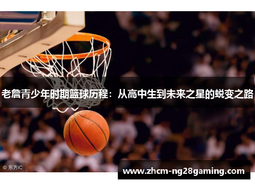老詹青少年时期篮球历程：从高中生到未来之星的蜕变之路