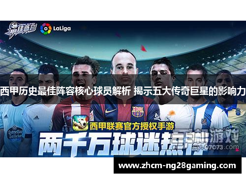 西甲历史最佳阵容核心球员解析 揭示五大传奇巨星的影响力