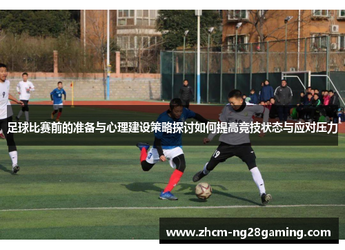 足球比赛前的准备与心理建设策略探讨如何提高竞技状态与应对压力 足球比赛前的准备与心理建设策略探讨如何提高竞技状态与应对压力
