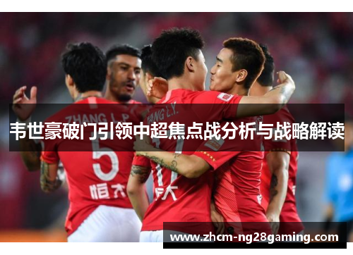 韦世豪破门引领中超焦点战分析与战略解读