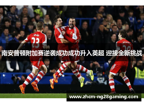 南安普顿附加赛逆袭成功成功升入英超 迎接全新挑战 南安普顿附加赛逆袭成功成功升入英超 迎接全新挑战